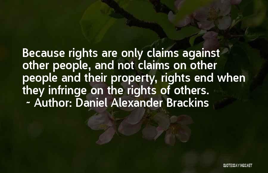 Daniel Alexander Brackins Quotes: Because Rights Are Only Claims Against Other People, And Not Claims On Other People And Their Property, Rights End When