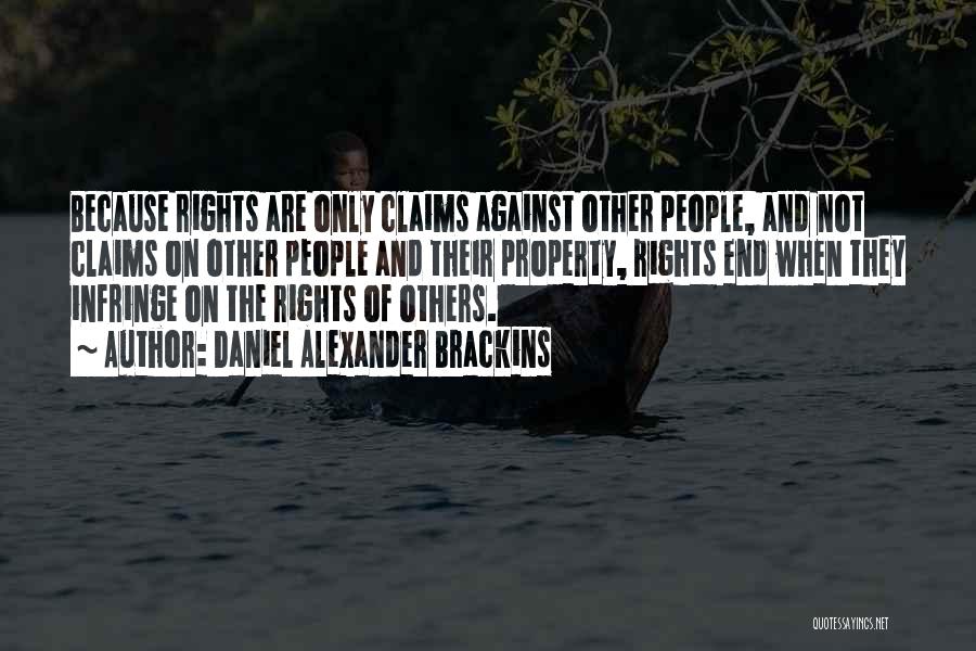 Daniel Alexander Brackins Quotes: Because Rights Are Only Claims Against Other People, And Not Claims On Other People And Their Property, Rights End When
