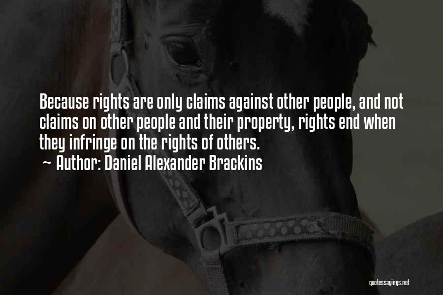 Daniel Alexander Brackins Quotes: Because Rights Are Only Claims Against Other People, And Not Claims On Other People And Their Property, Rights End When