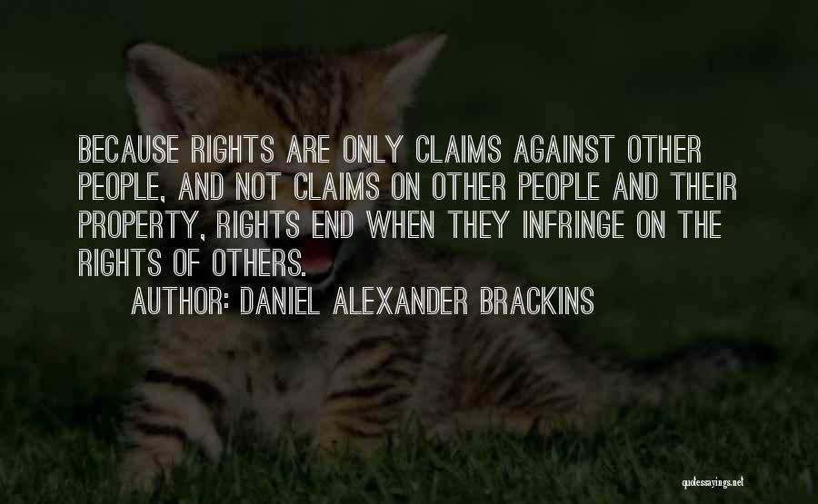 Daniel Alexander Brackins Quotes: Because Rights Are Only Claims Against Other People, And Not Claims On Other People And Their Property, Rights End When