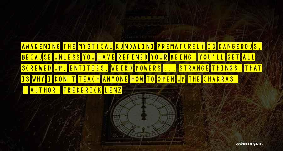 Frederick Lenz Quotes: Awakening The Mystical Kundalini Prematurely Is Dangerous, Because Unless You Have Refined Your Being, You'll Get All Screwed Up, Entities,