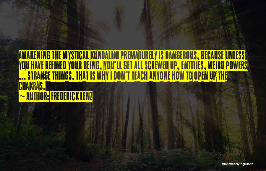 Frederick Lenz Quotes: Awakening The Mystical Kundalini Prematurely Is Dangerous, Because Unless You Have Refined Your Being, You'll Get All Screwed Up, Entities,