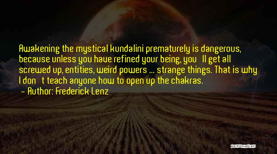 Frederick Lenz Quotes: Awakening The Mystical Kundalini Prematurely Is Dangerous, Because Unless You Have Refined Your Being, You'll Get All Screwed Up, Entities,