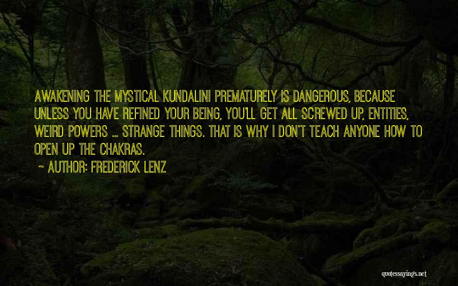 Frederick Lenz Quotes: Awakening The Mystical Kundalini Prematurely Is Dangerous, Because Unless You Have Refined Your Being, You'll Get All Screwed Up, Entities,