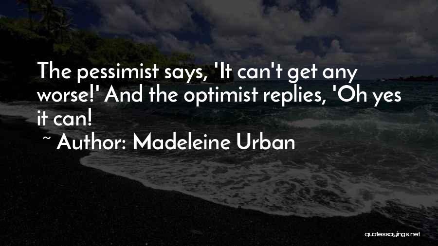 Madeleine Urban Quotes: The Pessimist Says, 'it Can't Get Any Worse!' And The Optimist Replies, 'oh Yes It Can!