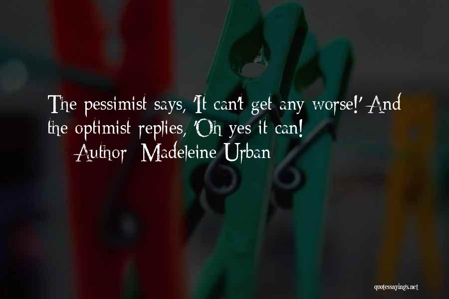 Madeleine Urban Quotes: The Pessimist Says, 'it Can't Get Any Worse!' And The Optimist Replies, 'oh Yes It Can!