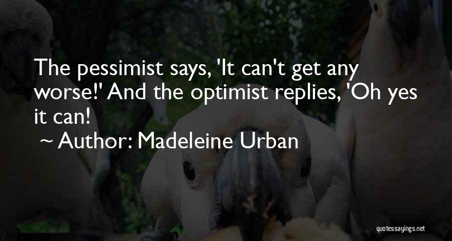 Madeleine Urban Quotes: The Pessimist Says, 'it Can't Get Any Worse!' And The Optimist Replies, 'oh Yes It Can!