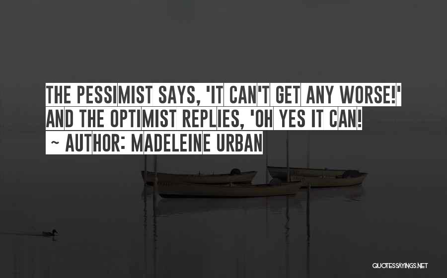 Madeleine Urban Quotes: The Pessimist Says, 'it Can't Get Any Worse!' And The Optimist Replies, 'oh Yes It Can!