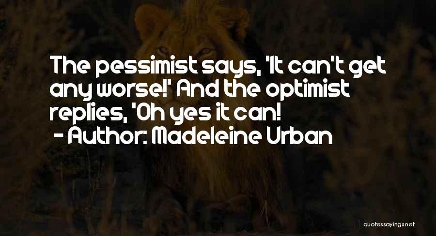 Madeleine Urban Quotes: The Pessimist Says, 'it Can't Get Any Worse!' And The Optimist Replies, 'oh Yes It Can!