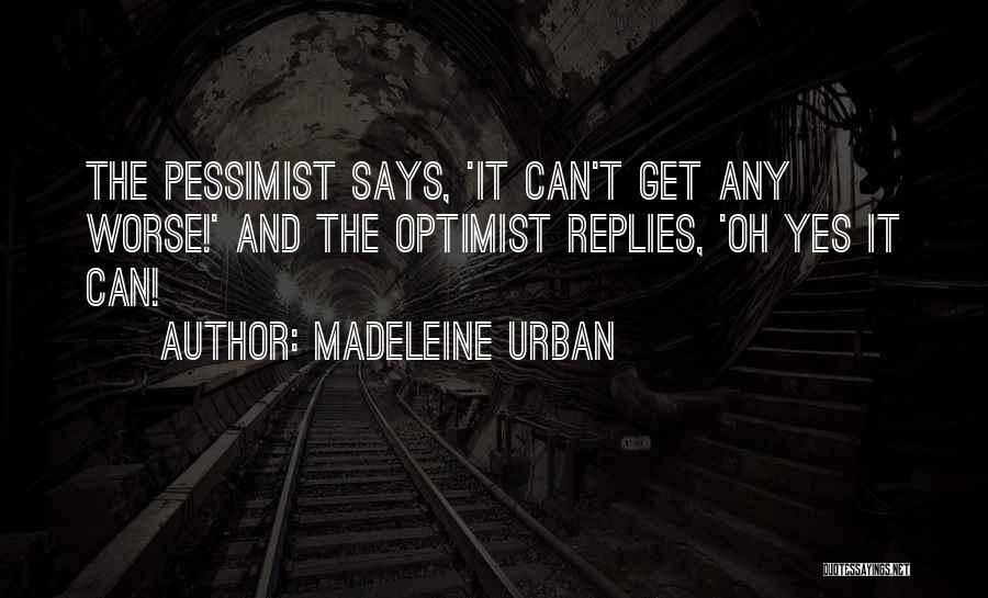 Madeleine Urban Quotes: The Pessimist Says, 'it Can't Get Any Worse!' And The Optimist Replies, 'oh Yes It Can!