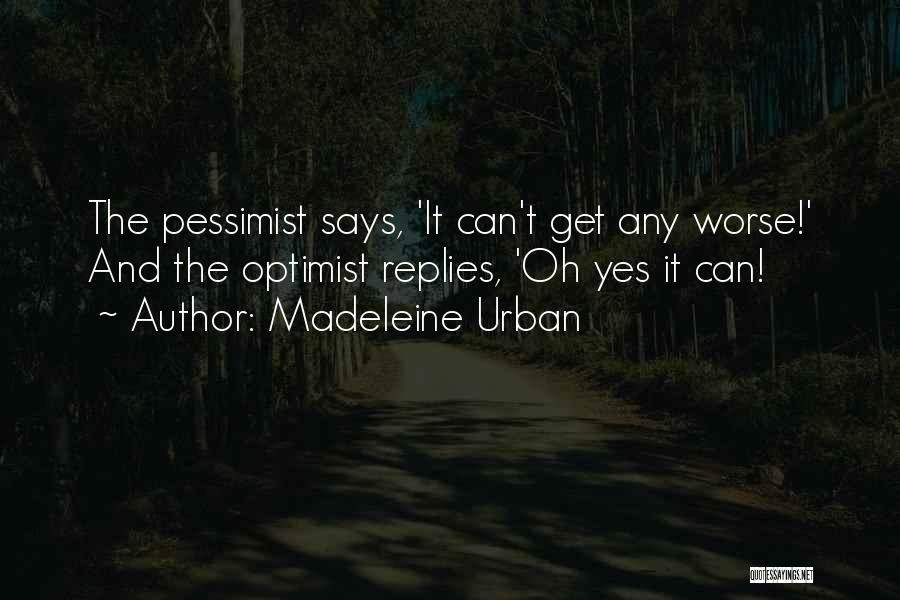 Madeleine Urban Quotes: The Pessimist Says, 'it Can't Get Any Worse!' And The Optimist Replies, 'oh Yes It Can!