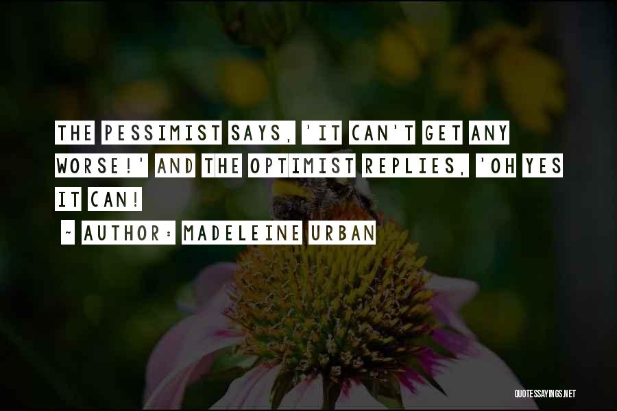 Madeleine Urban Quotes: The Pessimist Says, 'it Can't Get Any Worse!' And The Optimist Replies, 'oh Yes It Can!