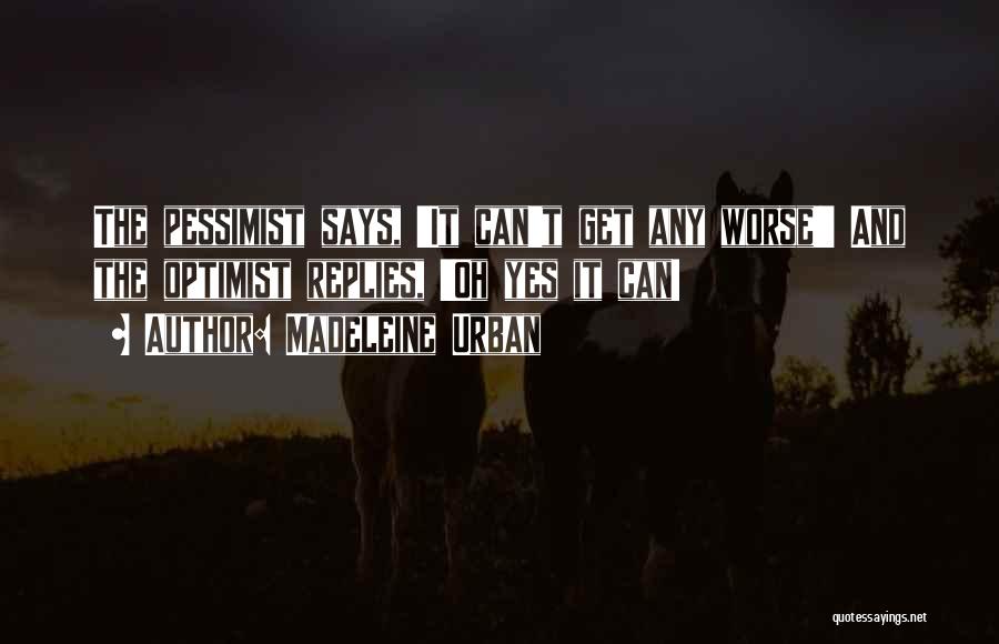 Madeleine Urban Quotes: The Pessimist Says, 'it Can't Get Any Worse!' And The Optimist Replies, 'oh Yes It Can!