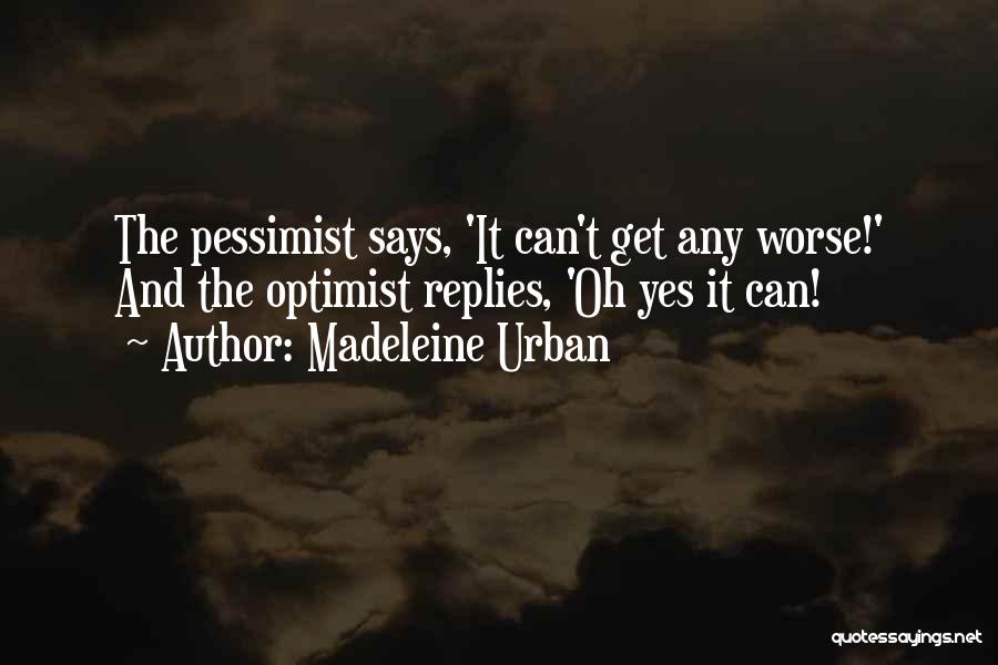 Madeleine Urban Quotes: The Pessimist Says, 'it Can't Get Any Worse!' And The Optimist Replies, 'oh Yes It Can!