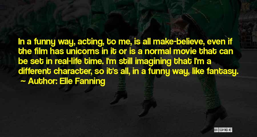 Elle Fanning Quotes: In A Funny Way, Acting, To Me, Is All Make-believe, Even If The Film Has Unicorns In It Or Is