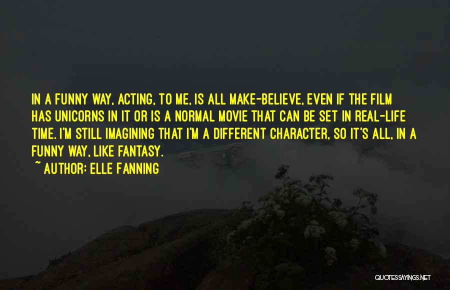 Elle Fanning Quotes: In A Funny Way, Acting, To Me, Is All Make-believe, Even If The Film Has Unicorns In It Or Is