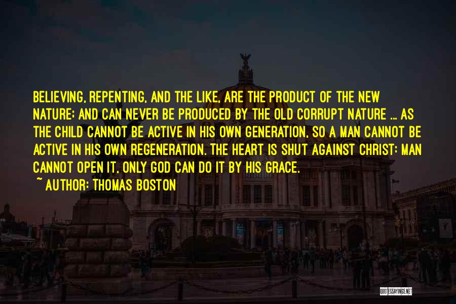 Thomas Boston Quotes: Believing, Repenting, And The Like, Are The Product Of The New Nature; And Can Never Be Produced By The Old