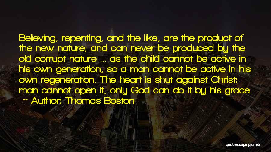 Thomas Boston Quotes: Believing, Repenting, And The Like, Are The Product Of The New Nature; And Can Never Be Produced By The Old