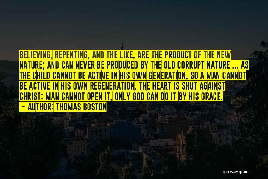 Thomas Boston Quotes: Believing, Repenting, And The Like, Are The Product Of The New Nature; And Can Never Be Produced By The Old