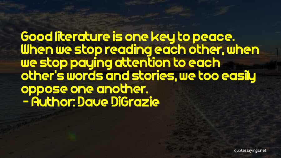 Dave DiGrazie Quotes: Good Literature Is One Key To Peace. When We Stop Reading Each Other, When We Stop Paying Attention To Each