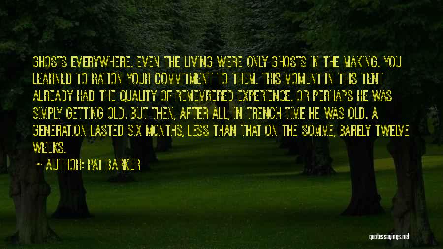 Pat Barker Quotes: Ghosts Everywhere. Even The Living Were Only Ghosts In The Making. You Learned To Ration Your Commitment To Them. This