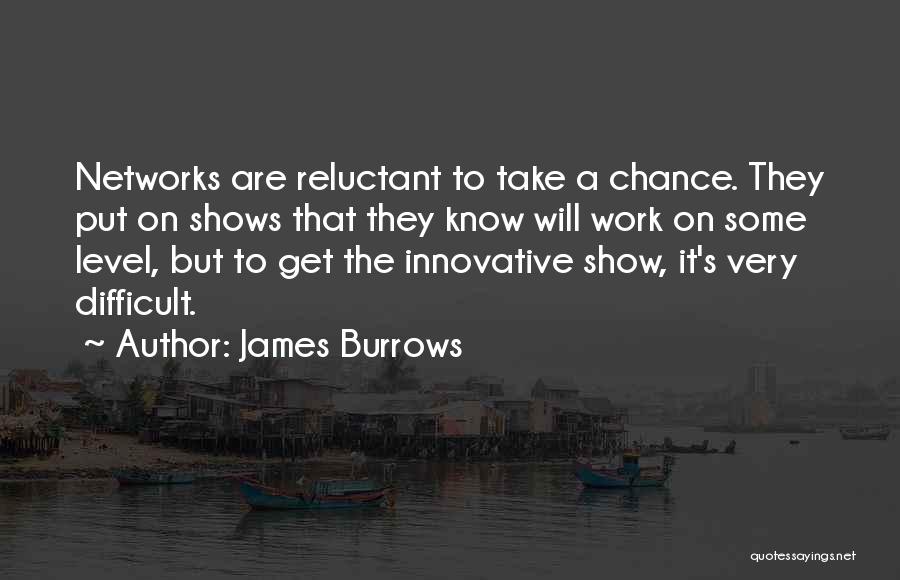 James Burrows Quotes: Networks Are Reluctant To Take A Chance. They Put On Shows That They Know Will Work On Some Level, But