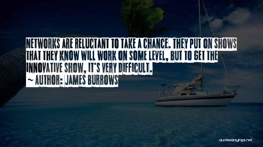 James Burrows Quotes: Networks Are Reluctant To Take A Chance. They Put On Shows That They Know Will Work On Some Level, But