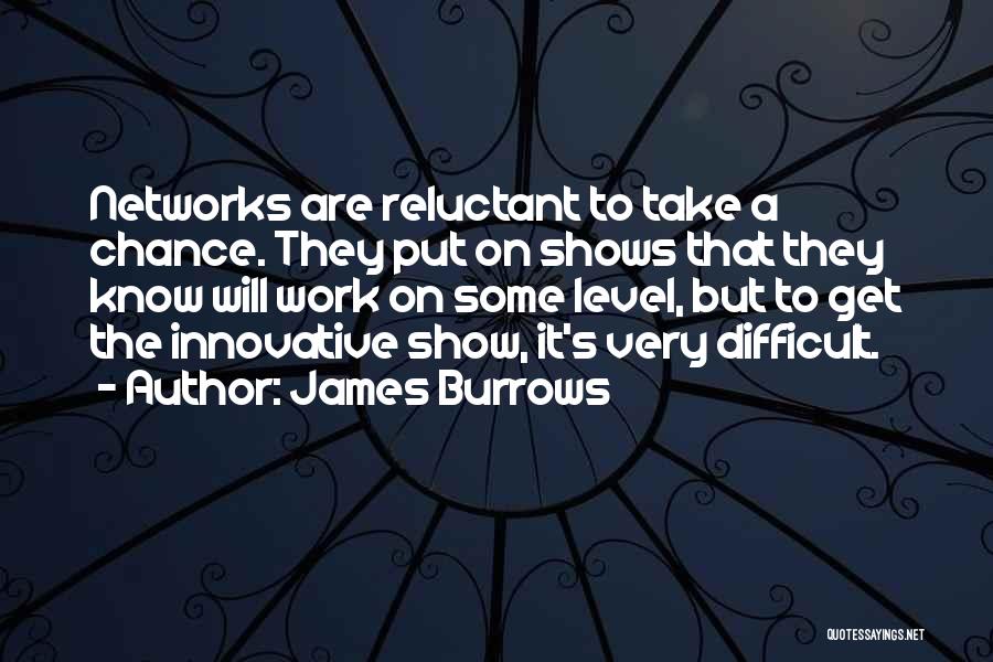 James Burrows Quotes: Networks Are Reluctant To Take A Chance. They Put On Shows That They Know Will Work On Some Level, But