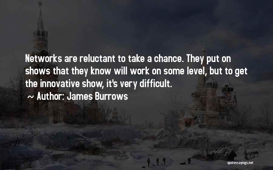 James Burrows Quotes: Networks Are Reluctant To Take A Chance. They Put On Shows That They Know Will Work On Some Level, But