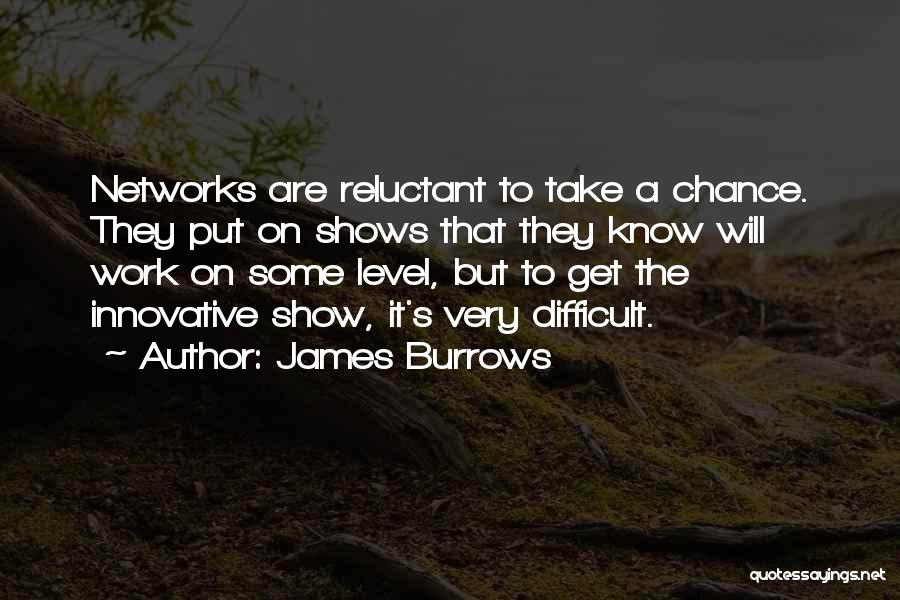 James Burrows Quotes: Networks Are Reluctant To Take A Chance. They Put On Shows That They Know Will Work On Some Level, But