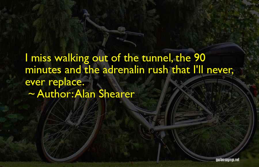 Alan Shearer Quotes: I Miss Walking Out Of The Tunnel, The 90 Minutes And The Adrenalin Rush That I'll Never, Ever Replace.