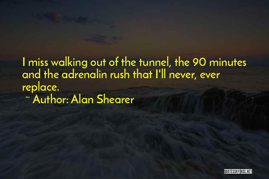 Alan Shearer Quotes: I Miss Walking Out Of The Tunnel, The 90 Minutes And The Adrenalin Rush That I'll Never, Ever Replace.