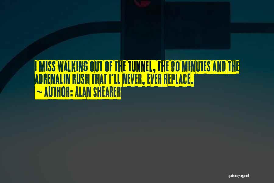 Alan Shearer Quotes: I Miss Walking Out Of The Tunnel, The 90 Minutes And The Adrenalin Rush That I'll Never, Ever Replace.