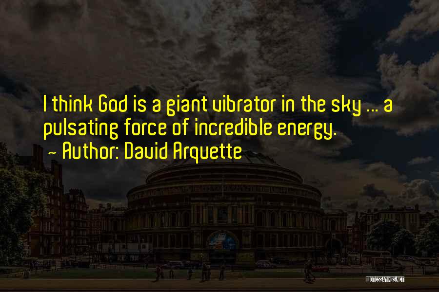 David Arquette Quotes: I Think God Is A Giant Vibrator In The Sky ... A Pulsating Force Of Incredible Energy.