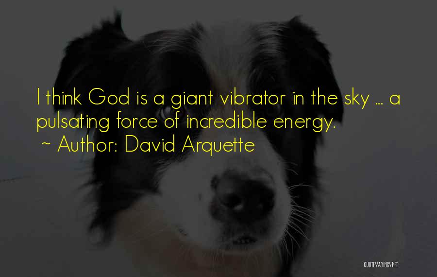 David Arquette Quotes: I Think God Is A Giant Vibrator In The Sky ... A Pulsating Force Of Incredible Energy.