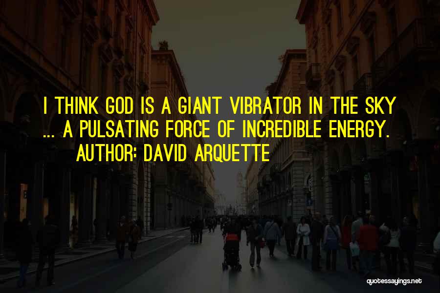 David Arquette Quotes: I Think God Is A Giant Vibrator In The Sky ... A Pulsating Force Of Incredible Energy.