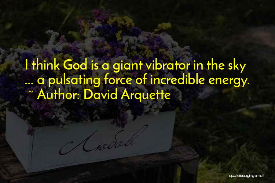 David Arquette Quotes: I Think God Is A Giant Vibrator In The Sky ... A Pulsating Force Of Incredible Energy.