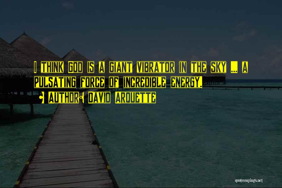David Arquette Quotes: I Think God Is A Giant Vibrator In The Sky ... A Pulsating Force Of Incredible Energy.