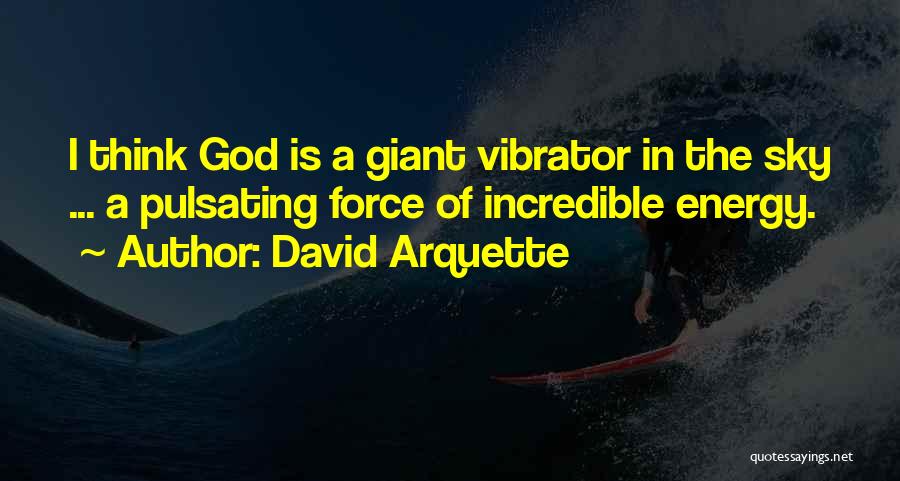 David Arquette Quotes: I Think God Is A Giant Vibrator In The Sky ... A Pulsating Force Of Incredible Energy.