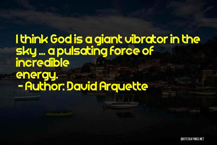 David Arquette Quotes: I Think God Is A Giant Vibrator In The Sky ... A Pulsating Force Of Incredible Energy.