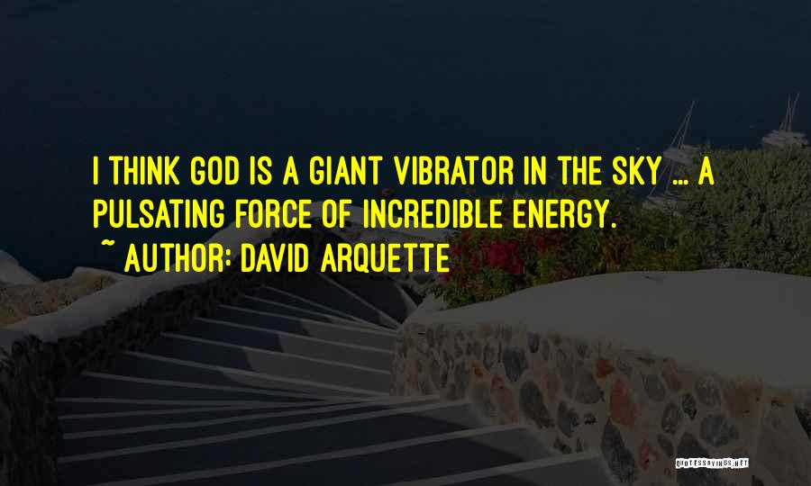 David Arquette Quotes: I Think God Is A Giant Vibrator In The Sky ... A Pulsating Force Of Incredible Energy.