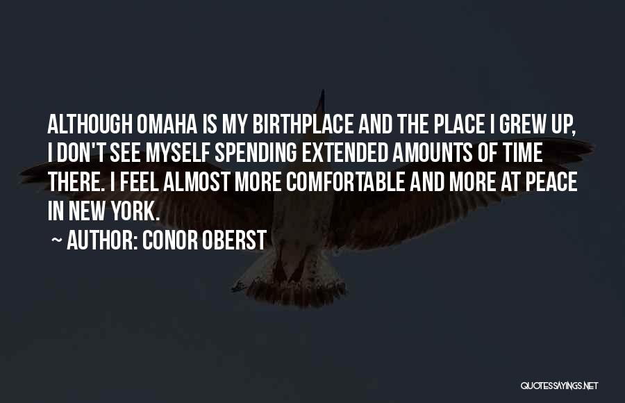 Conor Oberst Quotes: Although Omaha Is My Birthplace And The Place I Grew Up, I Don't See Myself Spending Extended Amounts Of Time