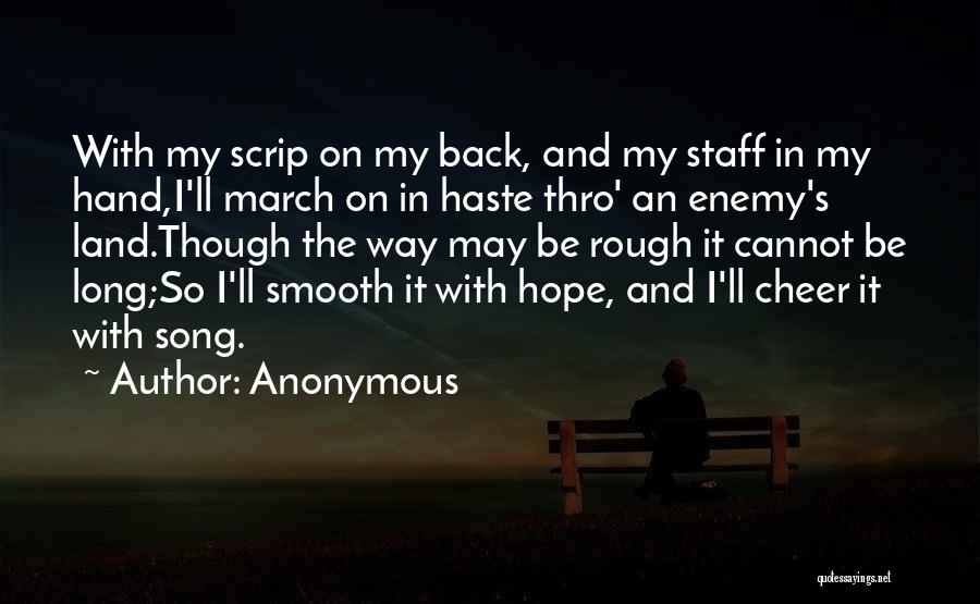 Anonymous Quotes: With My Scrip On My Back, And My Staff In My Hand,i'll March On In Haste Thro' An Enemy's Land.though