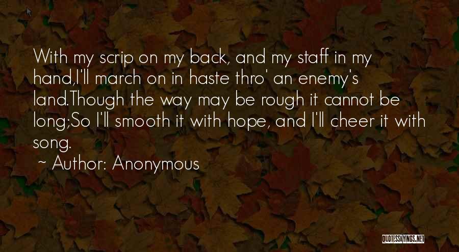 Anonymous Quotes: With My Scrip On My Back, And My Staff In My Hand,i'll March On In Haste Thro' An Enemy's Land.though