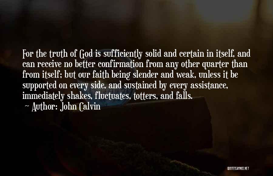 John Calvin Quotes: For The Truth Of God Is Sufficiently Solid And Certain In Itself, And Can Receive No Better Confirmation From Any