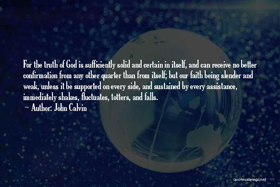 John Calvin Quotes: For The Truth Of God Is Sufficiently Solid And Certain In Itself, And Can Receive No Better Confirmation From Any