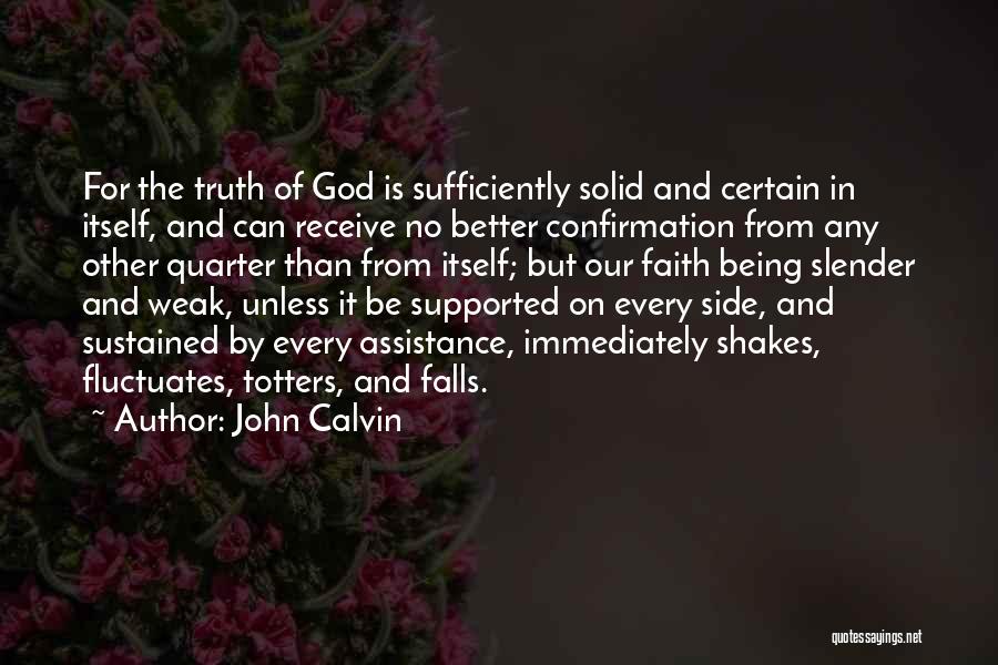 John Calvin Quotes: For The Truth Of God Is Sufficiently Solid And Certain In Itself, And Can Receive No Better Confirmation From Any
