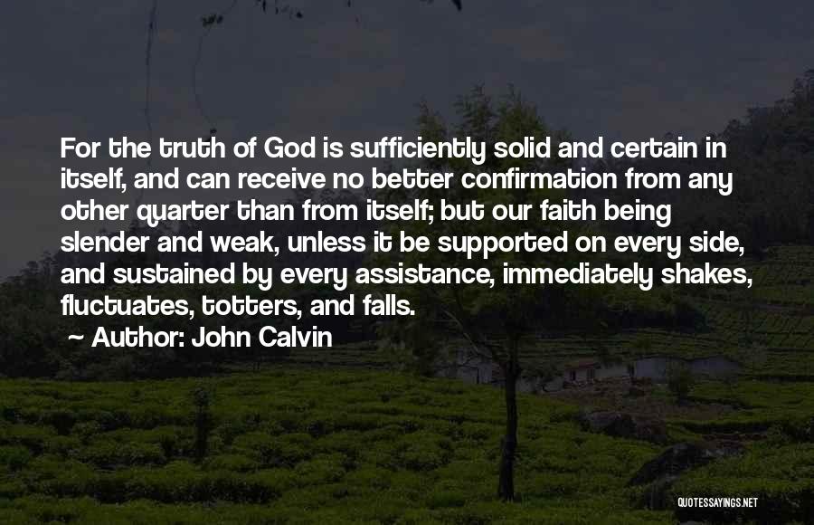 John Calvin Quotes: For The Truth Of God Is Sufficiently Solid And Certain In Itself, And Can Receive No Better Confirmation From Any