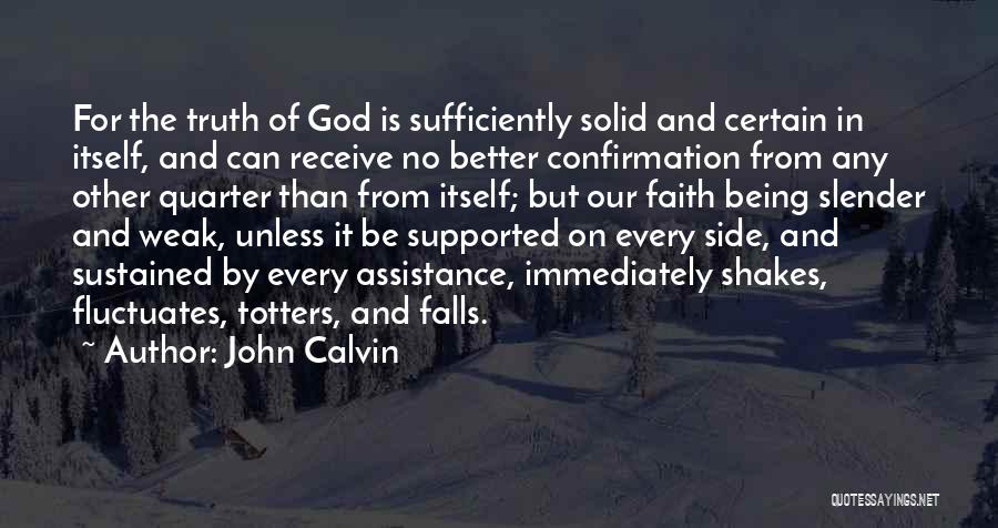 John Calvin Quotes: For The Truth Of God Is Sufficiently Solid And Certain In Itself, And Can Receive No Better Confirmation From Any