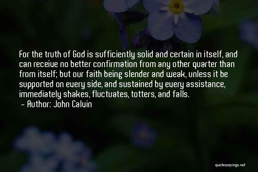 John Calvin Quotes: For The Truth Of God Is Sufficiently Solid And Certain In Itself, And Can Receive No Better Confirmation From Any